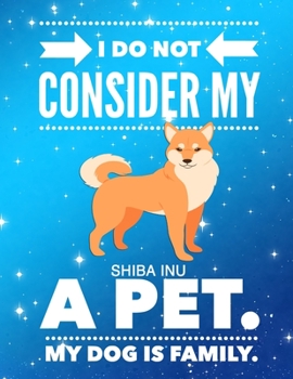 I Do Not Consider My Shiba Inu A Pet.: My Dog Is Family.