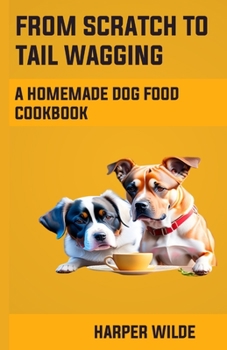 Paperback From Scratch To Tail Wagging: A Homemade Dog Food Cookbook Book