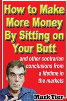 Paperback How to Make More Money By Sitting on Your Butt: and other contrarian conclusions from a lifetime in the markets Book