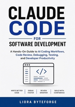 Claude Code for Software Development: Hands-On Guide to AI Coding Workflows, Code Review, Debugging, Testing, and Developer Productivity