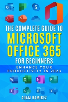Paperback The Complete Guide to Microsoft Office 365 for Beginners: Enhance Your Productivity in 2023 Book