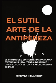 El Sutil Arte De La Lucha Contra La Pereza: El Protocolo sin Tonterías para una Ejecución Instantánea, Basado en una Filosofía Estoica y Microhábitos