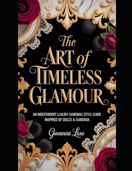 The ART Of TIMELESS GLAMOUR: An Independent Luxury Handbag Style Guide Inspired by Dolce & Gabbana
