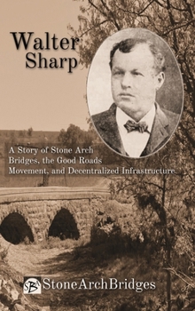 Walter Sharp: A Story of Stone Arch Bridges, the Good Roads Movement, and Decentralized Infrastructure