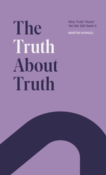 Hardcover The Truth About Truth: Why Truth "Hurts", Yet We Still Seek It Book