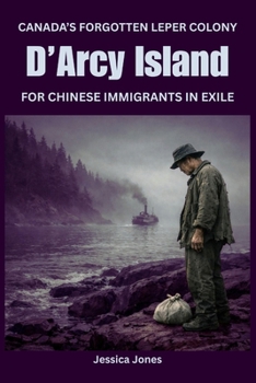 D’Arcy Island: Canada’s Forgotten Leper Colony for Chinese Immigrants (Micro Histories)