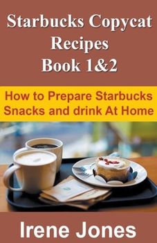 Starbucks Copycat Recipes: How to Prepare Starbucks Snacks and Drink at Home Book 1 & 2