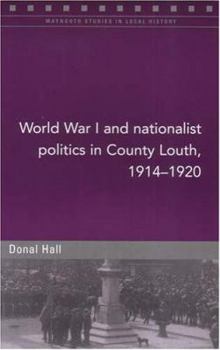 World War I And Nationalist Politics in County Louth, 1914-1920 (Maynooth Studies in Local History) - Book #61 of the Maynooth Studies in Local History