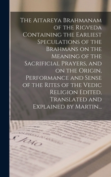 Hardcover The Aitareya Brahmanam of the Rigveda Containing the Earliest Speculations of the Brahmans on the Meaning of the Sacrificial Prayers, and on the Origi Book