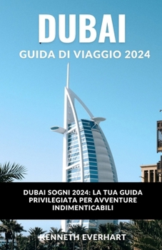 Dubai Guida Di Viaggio 2024: Dubai Sogni 2024: la tua guida privilegiata per avventure indimenticabili