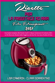 Paperback Ricette Della Friggitrice Ad Aria Per I Principianti 2021: Una Guida Completa Alle Ricette Facili E A Basso Contenuto Di Carbonio 2021. Le Pi? Ricerca [Italian] Book