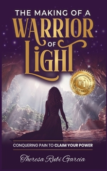 Making of a Warrior of Light : Conquering Pain to Claim Your Power