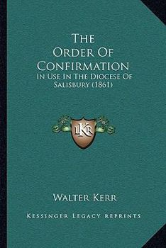 Paperback The Order Of Confirmation: In Use In The Diocese Of Salisbury (1861) Book