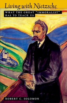 Living with Nietzsche: What the Great "Immoralist" Has to Teach Us