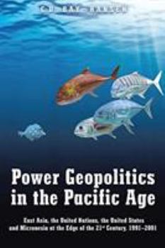 Paperback Power Geopolitics in the Pacific Age: East Asia, the United Nations, the United States and Micronesia at the Edge of the 21st Century, 1991-2001 Book