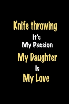 Knife throwing It's My Passion My Daughter Is My Love journal: Lined notebook / Knife throwing Funny quote / Knife throwing  Journal Gift / Knife ... is my love for Women, Men & kids Happines