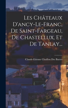 Hardcover Les Châteaux D'ancy-le-franc, De Saint-fargeau, De Chastellux, Et De Tanlay... [French] Book