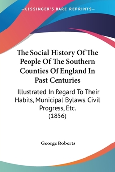 Paperback The Social History Of The People Of The Southern Counties Of England In Past Centuries: Illustrated In Regard To Their Habits, Municipal Bylaws, Civil Book