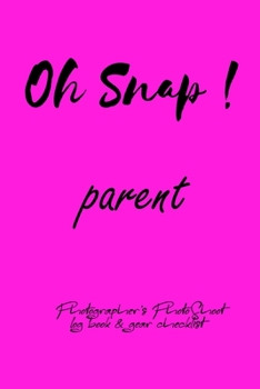 Oh Snap! parent Photographer's PhotoShoot log book & gear checklist:Commerical Photographers, Family , Handy ... Headshot,Photography Business ... and Photoshoot Details, Checklists, Notes.