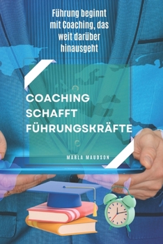Coaching Schafft Führungskräfte: Führung beginnt mit Coaching, das weit darüber hinausgeht