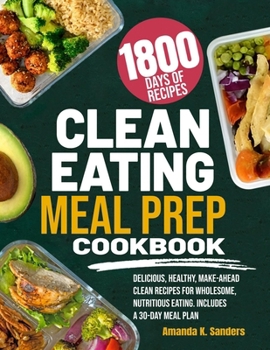 CLEAN EATING MEAL PREP COOKBOOK: Delicious, Healthy, Make-Ahead Clean Recipes for Wholesome, Nutritious Eating. Includes a 30-Day Meal Plan
