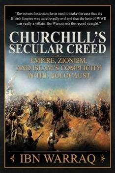 CHURCHILL'S SECULAR CREED : Empire, Zionism; and Islam's Complicity in the Holocaust