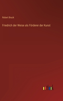 Hardcover Friedrich der Weise als Förderer der Kunst [German] Book