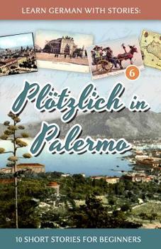 Paperback Learn German with Stories: Plötzlich in Palermo - 10 Short Stories for Beginners [German] Book