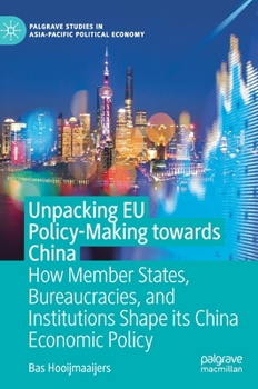 Hardcover Unpacking EU Policy-Making Towards China: How Member States, Bureaucracies, and Institutions Shape Its China Economic Policy Book