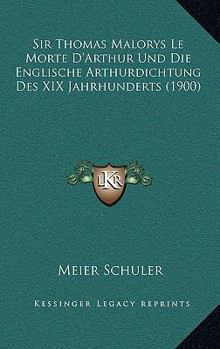 Paperback Sir Thomas Malorys Le Morte D'Arthur Und Die Englische Arthurdichtung Des XIX Jahrhunderts (1900) [German] Book