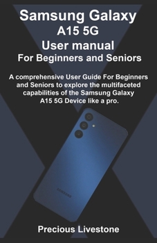 Paperback Samsung Galaxy A15 5G User manual For Beginners and Seniors: A comprehensive User Guide For Beginners and Seniors to explore the multifaceted capabili Book