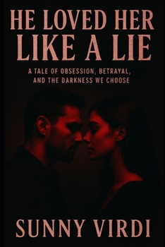 He Loved Her Like a Lie: A Tale of Obsession, Betrayal, and the Darkness We Choose
