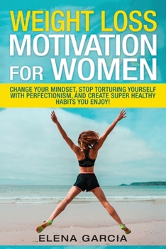 Paperback Weight Loss Motivation for Women: Change Your Mindset, Stop Torturing Yourself with Perfectionism, and Create Super Healthy Habits You Enjoy! Book