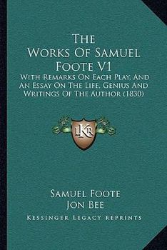 The Works Of Samuel Foote V1: With Remarks On Each Play, And An Essay On The Life, Genius And Writings Of The Author