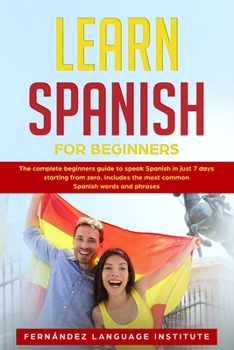 Paperback Learn Spanish for Beginners: The complete beginners guide to speak Spanish in just 7 days starting from zero. Includes the most common Spanish word Book