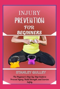 Paperback Injury Prevention for Beginners: The Beginner's Step-by-Step Guide to Prevent Injury, Build Strength, and Exercise Safely Book