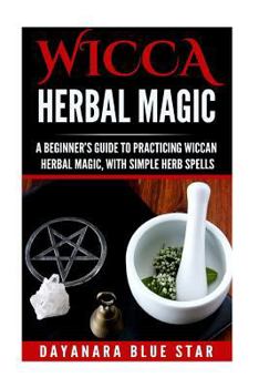 Paperback Wicca Herbal Magic: A Beginner's Guide to Practicing Wiccan Herbal Magic, with Simple Herb Spells Book