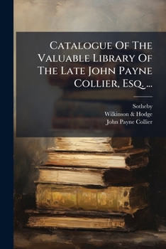 Catalogue Of The Valuable Library Of The Late John Payne Collier, Esq. ...: Which Will Be Sold By Auction...