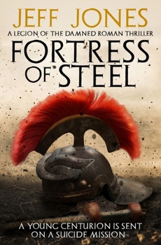 Fortress of Steel: A young centurion is sent on a suicide mission... (Legion of the Damned Roman Thrillers)