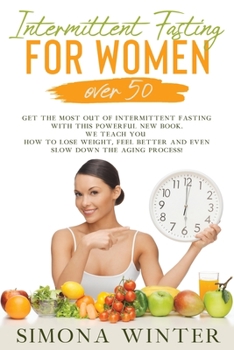 Intermittent Fasting for Women Over 50: Get the Most Out of Intermittent Fasting with this Powerful New Book. We Teach You How to Lose Weight, Feel Better and Even Slow Down the Aging Process!