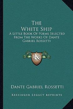 Paperback The White Ship: A Little Book of Poems Selected from the Works of Dante Gabriel Rossetti Book