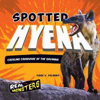 Spotted Hyena: Cackling Carnivore of the Savanna - Book  of the Real Monsters