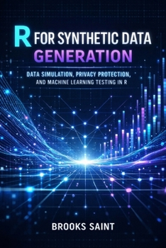 Paperback R for Synthetic Data Generation: Data Simulation, Privacy Protection, and Machine Learning Testing in R Book