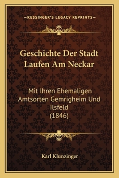 Paperback Geschichte Der Stadt Laufen Am Neckar: Mit Ihren Ehemaligen Amtsorten Gemrigheim Und Ilsfeld (1846) [German] Book