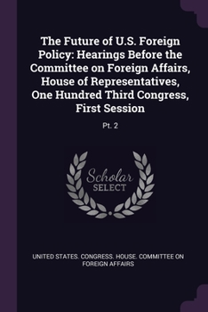 Paperback The Future of U.S. Foreign Policy: Hearings Before the Committee on Foreign Affairs, House of Representatives, One Hundred Third Congress, First Sessi Book