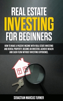 Hardcover Real Estate Investing for Beginners: How to Make a Passive Income with Real Estate Investing and Rental Property. Become an Investor, Achieve Wealth a Book