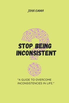 Paperback Stop Being Inconsistent: A Guide to Overcoming Inconsistencies in Life Book