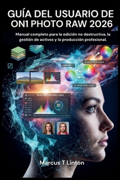 GUÍA DEL USUARIO DE ON1 PHOTO RAW 2026: Manual completo para la edición no destructiva, la gestión de activos y la producción profesional (Spanish Edition)