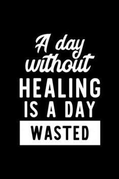 A Day Without Healing Is A Day Wasted: Notebook for Healing Lover | Great Christmas & Birthday Gift Idea for Healing Fan | Healing Journal | Healing Fan Diary | 100 pages 6x9 inches