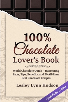 Paperback 100% Chocolate Lover's Book: Chocolate Guide for Beginners - Interesting Facts About Chocolate, Tips, Benefits and Collection of the Best Sweet and Book